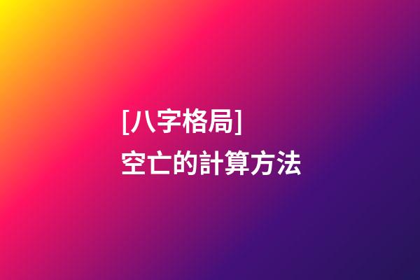 [八字格局] 空亡的計算方法